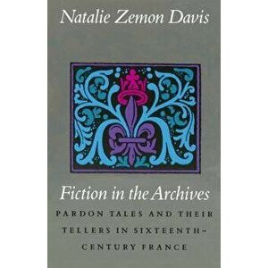 Fiction in the Archives: Pardon Tales and Their Tellers in Sixteenth-Century France, Paperback - Natalie Zemon Davis imagine