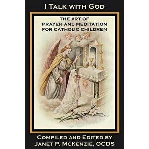 I Talk with God: The Art of Prayer and Meditation for Catholic Children, Paperback - Mother Mary Loyola imagine