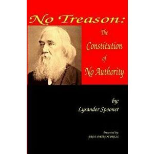 No Treason: The Constitution of No Authority, Paperback - Lysander Spooner imagine