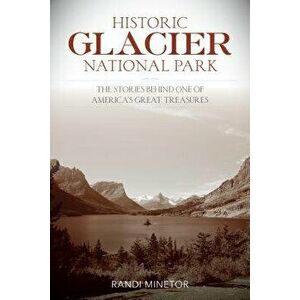 Historic Glacier National Park, Paperback - Randi Minetor imagine