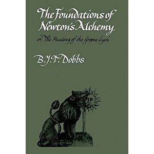 The Foundations of Newton's Alchemy, Paperback - Betty J. Dobbs imagine