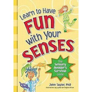 Learn to Have Fun with Your Senses: The Sensory Avoider's Survival Guide, Paperback - John Taylor imagine