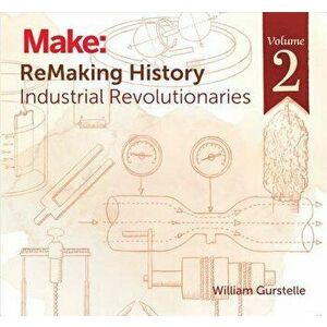 Remaking History, Volume 2: Industrial Revolutionaries, Paperback - William Gurstelle imagine