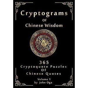 Cryptograms of Chinese Wisdom: 365 Cryptoquote Puzzles of Chinese Quotes, Volume 1, Paperback - John Oga imagine