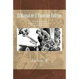 El Manual de 12 Pasos del Padrino: Una Guia Para Ensenar Y Aprender El Programa, Paperback - John E imagine