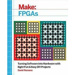 Make: FPGAs: Turning Software Into Hardware with Eight Fun and Easy DIY Projects, Paperback - David Romano imagine