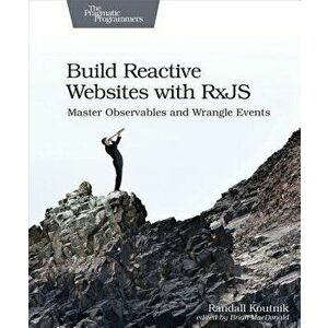 Build Reactive Websites with Rxjs: Master Observables and Wrangle Events, Paperback - Randall Koutnik imagine