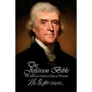 The Jefferson Bible - The Life and Morals of Jesus of Nazareth, Paperback - Thomas Jefferson imagine