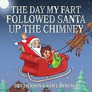 The Day My Fart Followed Santa Up the Chimney, Paperback - Ben Jackson imagine