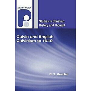 Calvin and English Calvinism to 1649, Paperback - R. T. Kendall imagine