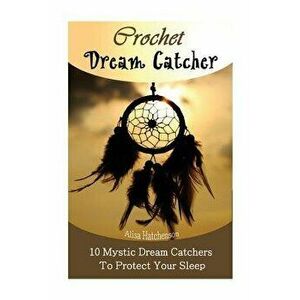 Crochet Dream Catchers: 10 Mystic Dream Catchers to Protect Your Sleep: (Crochet Hook A, Crochet Accessories, Crochet Patterns, Crochet Books, , Paperb imagine