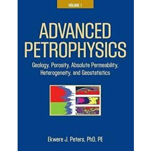 Advanced Petrophysics: Volume 1: Geology, Porosity, Absolute Permeability, Heterogeneity, and Geostatistics, Paperback - Ekwere J. Peters Phd Pe imagine
