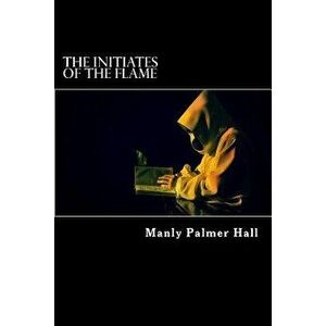 The Initiates of the Flame (Annotated), Paperback - Manly Palmer Hall imagine