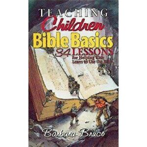 Teaching Children Bible Basics: 34 Lessons for Helping Children Learn to Use the Bible, Paperback - Barbara Bruce imagine