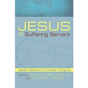 Jesus and the Suffering Servant: Isaiah 53 and Christian Origins, Paperback - William H. Jr. Bellinger imagine