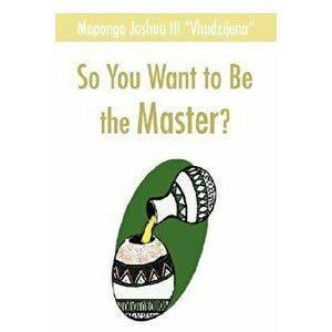 So You Want to Be the Master?, Paperback - Joshua Maponga imagine
