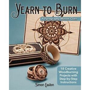 Yearn to Burn: A Pyrography Master Class: 18 Creative Woodburning Projects with Step-By-Step Instructions, Paperback - Simon Easton imagine