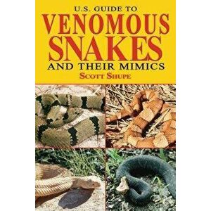 U.S. Guide to Venomous Snakes and Their Mimics, Paperback - Scott Shupe imagine