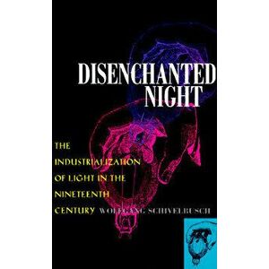 Disenchanted Night: Industrialization of Light 19th Century, Paperback - Wolfgang Schivelbusch imagine