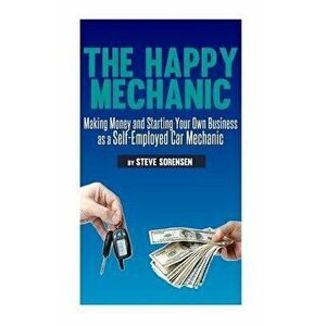 The Happy Mechanic: Making Money and Starting Your Own Business as a Self-Employed Car Mechanic, Paperback - Steve Sorensen imagine