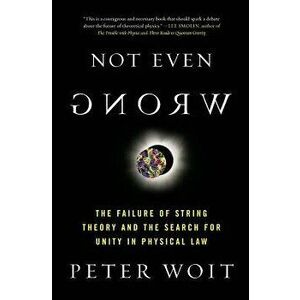 Not Even Wrong: The Failure of String Theory and the Search for Unity in Physical Law, Paperback - Peter Woit imagine