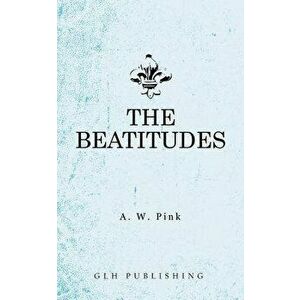 The Beatitudes, Paperback - Arthur W. Pink imagine