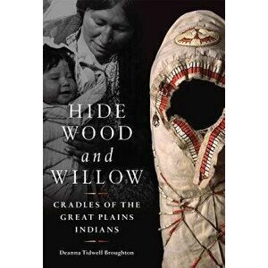 Hide, Wood, and Willow: Cradles of the Great Plains Indians, Hardcover - Deanna Tidwell Broughton imagine
