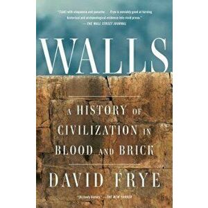 Walls: A History of Civilization in Blood and Brick, Paperback - David Frye imagine