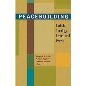 Peacebuilding: Catholic Theology, Ethics, and Praxis, Paperback - Robert J. Schreiter imagine