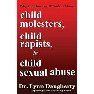 Child Molesters, Child Rapists, and Child Sexual Abuse: Why and How Sex Offenders Abuse: Child Molestation, Rape, and Incest Stories, Studies, and Mod imagine