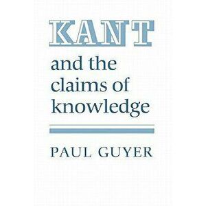 Kant and the Claims of Knowledge, Paperback - Paul Guyer imagine