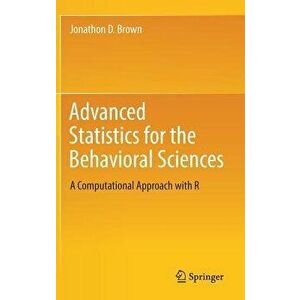 Advanced Statistics for the Behavioral Sciences: A Computational Approach with R, Hardcover - Jonathon D. Brown imagine