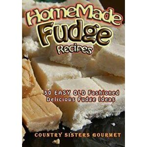 Homemade Fudge Recipes: 50+ Easy Old Fashioned Delicious Fudge Recipes, Paperback - Country Sisters Gourmet imagine