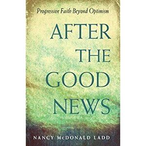 After the Good News: Progressive Faith Beyond Optimism - Nancy McDonald Ladd imagine