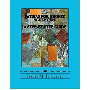 Patinas for Bronze Sculpture: Step-By-Step Guide to Beautiful Patinas, Paperback - Isabel M. Coryat imagine