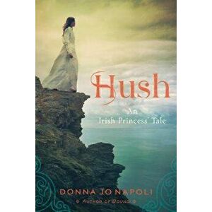Hush: An Irish Princess' Tale, Paperback - Donna Jo Napoli imagine