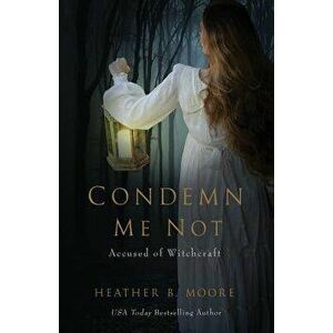 Condemn Me Not: Accused of Witchcraft, Paperback - Heather B. Moore imagine