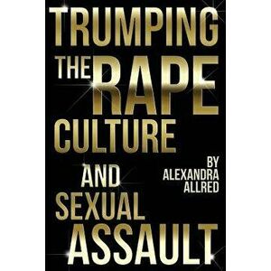 Trumping the Rape Culture and Sexual Assault, Paperback - Alexandra Allred imagine