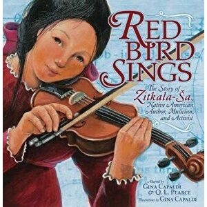 Red Bird Sings: The Story of Zitkala-Sa, Native American Author, Musician, and Activist, Paperback - Gina Capaldi imagine
