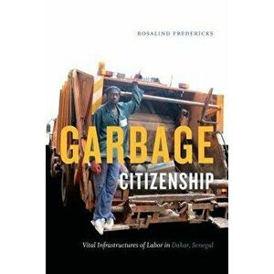 Garbage Citizenship: Vital Infrastructures of Labor in Dakar, Senegal, Paperback - Rosalind Fredericks imagine