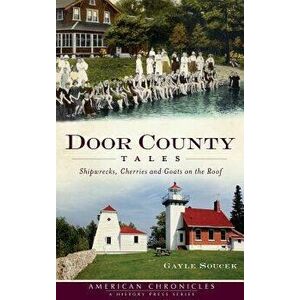 Door County Tales: Shipwrecks, Cherries and Goats on the Roof, Hardcover - Gayle Soucek imagine