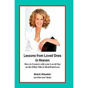Lessons from Loved Ones in Heaven: How to Connect with Your Loved One on the Other Side to Heal from Loss, Paperback - Brent Atwater imagine