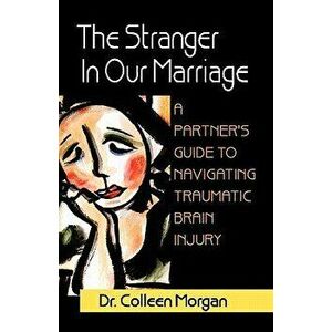 The Stranger in Our Marriage, a Partners Guide to Navigating Traumatic Brain Injury, Paperback - Colleen Morgan imagine