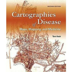 Cartographies of Disease: Maps, Mapping, and Medicine, New Expanded Edition, Paperback - Tom Koch imagine