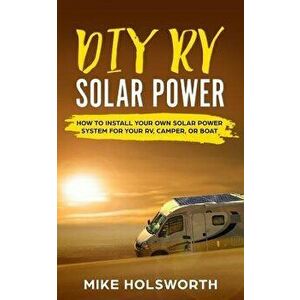 DIY RV Solar Power: How to Install Your Own Solar Power System for Your Rv, Camper, or Boat, Paperback - Mike Holsworth imagine