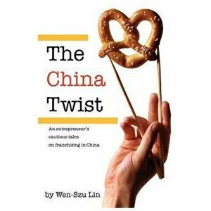 The China Twist: An Entrepreneur's Cautious Tales on Franchising in China, Paperback - Wen-Szu Lin imagine