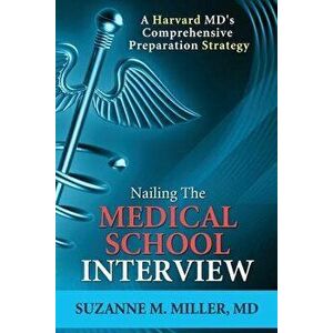 Nailing the Medical School Interview: A Harvard MD's Comprehensive Preparation Strategy, Paperback - Suzanne M. Miller imagine