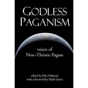 Godless Paganism: Voices of Non-Theistic Pagans, Paperback - John Halstead imagine