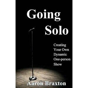 Going Solo: Creating Your Own Dynamic One-Person Show, Paperback - Aaron Braxton imagine