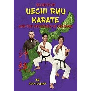 Secrets of Uechi Ryu Karate and the Mysteries of Okinawa, Paperback - Mr Alan D. Dollar imagine